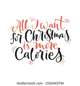 Vector lettering illustration of All I want for Christmas is more calories on white background. Winter holidays concept. Typography poster with body positive. Greeting card and invitation for presents