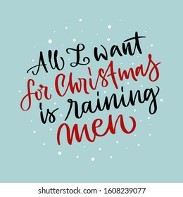 Vector lettering illustration of All I want for Christmas is raining men on blue background. Winter holidays concept. Typography poster with joke. Greeting card and invitation for presents to friend