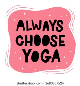 Vector lettering illustration of Always choose yoga. Text isolated on pink background. Concept of healthy lifestyle, sport, meditation, recreation. Poster for class, studio. Quote to social media.