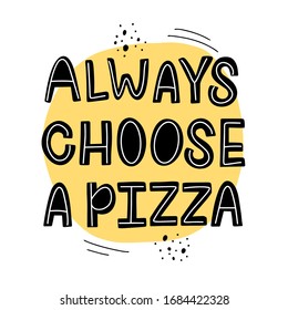 Vector lettering illustration of Always choose a pizza. Words isolated on white background. Concept of pizzeria, cafe, Italian food. Poster for menu, delivery, chalk board, showcase, packaging, box.