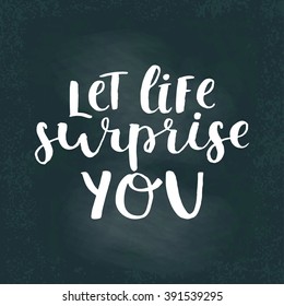 Vector lettering illustration card. Let life surprise you. Calligraphy and lettering poster or postcard. Chalk board design. Motivation quote. Lettering spring card