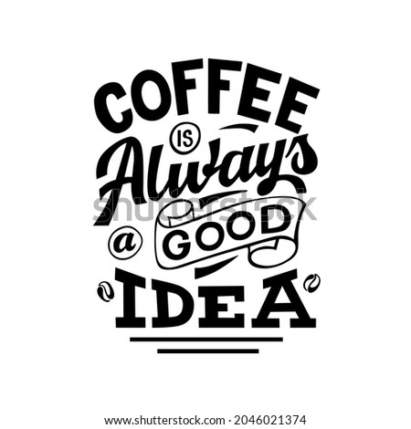 Vector lettering illustration of "Coffee is always a good Idea" on white background. The inscription about coffee. Lettering for coffee shop, restaurant, poster.