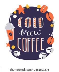 Vector lettering illustration Cold Brew Coffee. Modern flat card, poster design for coffee shop, cafe or restaurant. Cartoon card with doodle coffee beans, take away cup, ice cubes, dots, stars.