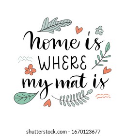 Vector lettering illustration of "Home is where my mat is". Self acceptance typography with doodle flowers isolated on white background. Concept of healthy lifestyle, sport, meditation, yoga class.