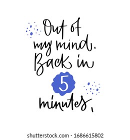 Vector lettering illustration "Out of my mind. Back in 5 minutes." Cute poster to psychologist's office, meditation class, yoga studio. Template for banner, social media, notebook, card. Text isolated