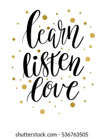 Vector lettering illustration. The phrase, handwritten "Learn Listen Love" Motivating inscription. Calligraphy black quote with golden spots on white background.