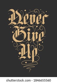 Vector lettering illustration with quote for poster, t-shirt print, decoration, tattoo. Hand drawn gothic german style, modern calligraphy text on black background. Never give up, motivational words.