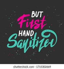 Vector lettering illustration with quote for posters, decoration and t shirt print. Hand drawn inspirational and motivational typography text on black background. But first hand sanitizer.