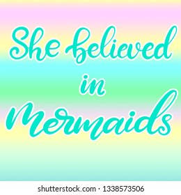 Vector lettering illustration she believed in mermaids in modern calligraphy style, quote for fabric print, invitation birthday card, poster, logo. Childish design for room. Rainbow background. EPS10