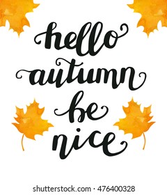 Vector lettering illustration with watercolor maple leaves with a phrase Hello autumn be nice. Hand written saying isolated on white background for poster and greeting card design.