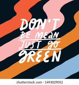 Vector lettering on colorful background with stripes. Simple inscription on the theme of nature conservation. Don't Be Mean Just Go Green Quote