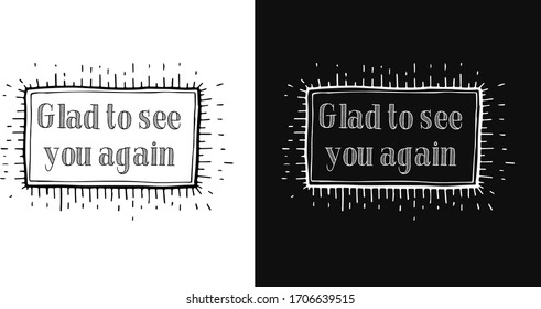 vector lettering of phrase "glad to see you again".Two background options - black and white.