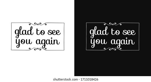 vector lettering of phrase "glad to see you again".Two background options - black and white.