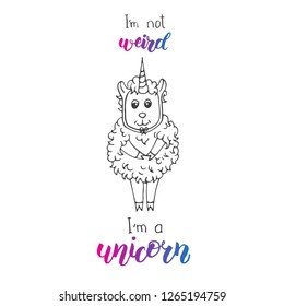 Vector little cute sheep with unicorn horn isolated on white. Hand made lettering "I am not weird I am a unicorn". Print for t-shirt.