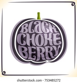 Vector logo for Black Chokeberry, label with aronia berry for package of fresh juice or candy, price tag with original font for words black chokeberry inscribed in fruit shape, sticker for vegan store