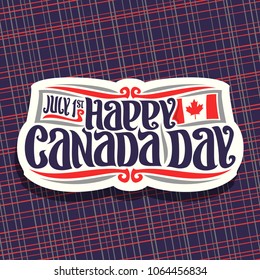 Vector logo for Canada Day, cut paper sign with date of united - july 1st and national flag of canada with maple leaf, original brush typeface for greeting text happy canada day on abstract background