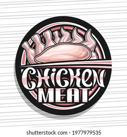 Vector logo for Chicken Meat, black decorative circle sign board with illustration of breast and chicken pieces, art design poster with unique brush lettering for words chicken meat on grey background