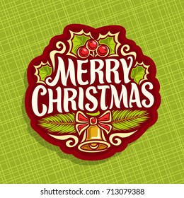 Vector logo for Christmas holiday: greeting poster with holly berries & leaves, branches of pine, xmas sign with original typography font for quote text merry christmas, golden christmas bell with bow