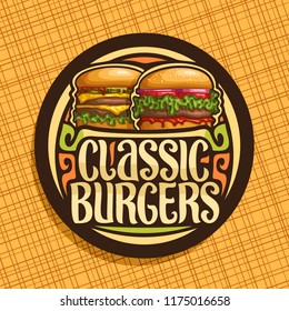 Vector logo for Classic Burgers, dark round sign with fresh cheeseburger and big hamburger with fried steak, original typeface for words classic burgers, illustration for american fast food restaurant