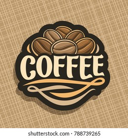 Vector logo for Coffee, cut sign with heap of roasted dark coffee beans for energy drink, design label with pile of robusta seeds and original decorative typeface for title text coffee with flourishes