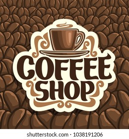 Vector logo for Coffee Shop, cut paper sign with brown porcelain cup with hot drink on saucer and original brush typeface for words coffee shop on background of roasted coffee beans, signage for cafe.