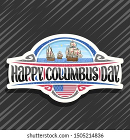 Vector logo for Columbus Day, cut paper badge with illustration of 3 ancient wooden sail ships in Atlantic ocean, design sign with original typeface for words happy columbus day, flag of United States