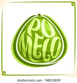 Vector logo for fresh Pomelo, label with one whole green citrus for packaging of juice, price tag with original font for word pomelo inscribed in fruit shape, sticker for vegan grocery store.