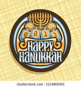 Vector logo for Hanukkah, dark round sticker with golden candelabra, chocolate tokens with star of David and 4 traditional spinning kids toys, original brush lettering for words - happy hanukkah.