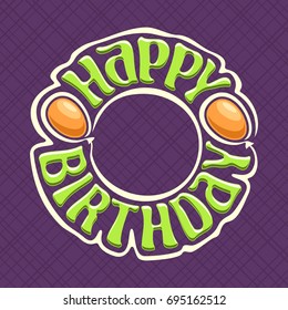 Vector logo for Happy Birthday holiday: sign with green text - happy birthday on purple background, round frame with yellow balloons for different age of kids anniversary birthday on abstract pattern.