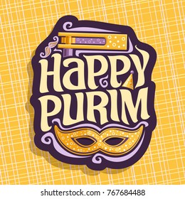 Vector logo for Happy Purim, poster with carnival mask and noise maker toy for jewish holiday, original font for greeting quote happy purim, masquerade mustache, hat and grogger on yellow background.