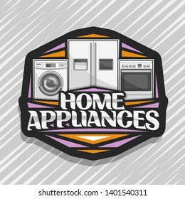 Vector logo for Home Appliances, black sticker with illustration of white washing machine, large fridge with screen, electric cooker, original lettering for words home appliances on grey background.