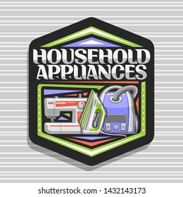 Vector logo for Household Appliances, black decorative sticker with cartoon steam iron, vacuum cleaner and sewing machine, original lettering for words household appliances on grey abstract background