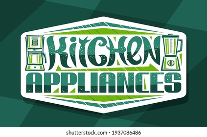 Vector logo for Kitchen Appliances, decorative sign board with illustration of coffee machine and electric blender, label with unique brush lettering for words kitchen appliances on green background.