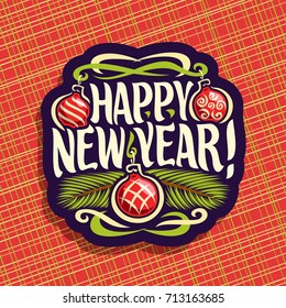 Vector logo for New Year: sign with hanging xmas baubles, branches of christmas tree on red geometric background, label with handwritten font for text quote happy new year, christmas noel decoration.