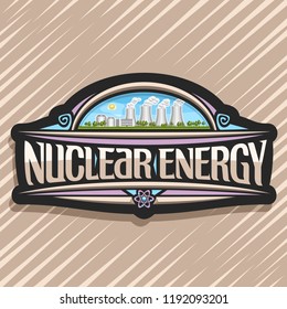 Vector logo for Nuclear Energy, dark creative sticker with innovation atomic power station, original lettering for words nuclear energy, illustration of atomic electric power plant on sky background.