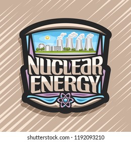 Vector logo for Nuclear Energy, dark creative sticker with innovation atomic power station, original lettering for words nuclear energy, illustration of atomic electric power plant on sky background.