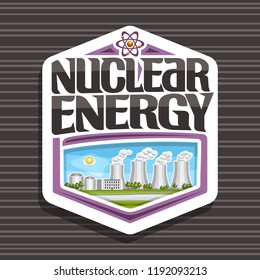 Vector logo for Nuclear Energy, white hexagonal tag with modern atomic power station, original lettering for words nuclear energy, illustration of atomic electric power plant on blue sky background.