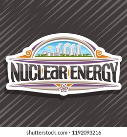 Vector logo for Nuclear Energy, white decorative tag with modern atomic power station, original lettering for words nuclear energy, illustration of atomic electric power plant on blue sky background.