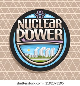 Vector logo for Nuclear Power, dark round tag with innovation atomic energy station, original lettering for words nuclear power, illustration of atomic energy electric plant on blue sky background.
