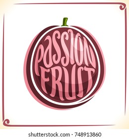 Vector logo for Passion Fruit, label with one whole fruit for package of fresh juice or dessert, price tag with original font for words passion fruit inscribed in fruit shape, sticker for vegan store.
