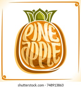 Vector logo for Pineapple, label with one whole fruit for package of fresh juice or dessert, price tag with original font for word pineapple inscribed in fruit shape, sticker for vegan grocery store.