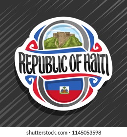 Vector logo for Republic of Haiti, fridge magnet with haitian state flag, original brush typeface for word republic of haiti and national haitian symbol - Citadelle Laferriere on cloudy sky background