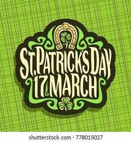 Vector logo for Saint Patricks Day, label with original typeface for text st. patrick's day 17 march, vintage poster with green sprout of trefoil, lucky symbol of patricks holiday - golden horseshoe.