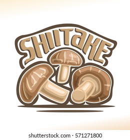 Vector logo Shiitake Mushrooms: heap greenhouse cultivation fresh chinese mushrooms, cartoon still life with lettering title shiitake, abstract label organic cut edible fungi with text inscription.