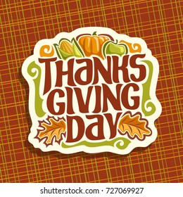 Vector logo for Thanksgiving day, autumn greeting card for thanksgiving holiday with corn, orange pumpkin, apple & oak leaves, original handwritten font for text - thanksgiving day, fall season sign.
