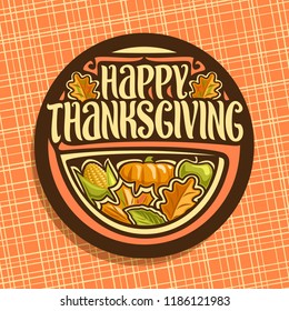 Vector logo for Thanksgiving Day, dark round sign for thanks giving holiday with fresh fruits and vegetables, oak and maple autumn leaves, original brush typeface for words happy thanksgiving.