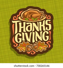 Vector logo for Thanksgiving day, fall greeting card for autumn holiday with traditional baked turkey, oak leaves & acorns, original handwritten font for text - thanksgiving, autumn season sign.