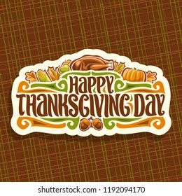 Vector logo for Thanksgiving Day, white retro sticker for thanks giving holiday with traditional baked turkey, fresh harvest, autumn leaves, original brush typeface for text happy thanksgiving day.