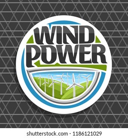 Vector logo for Wind Power, white round badge with many windmills on green summer hills and cloudy sky, original lettering for words wind power, design illustration for alternative renewable energy.