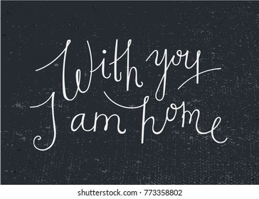 Vector love quote lettering, hand drawn saying. With you i am home